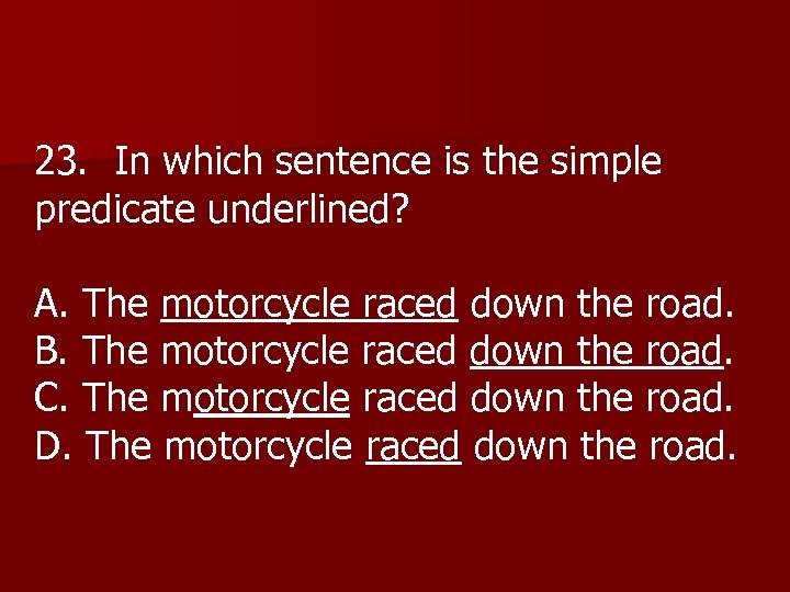 23. In which sentence is the simple predicate underlined? A. The motorcycle raced down