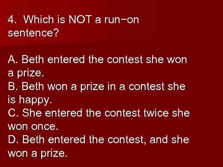 4. Which is NOT a run−on sentence? A. Beth entered the contest she won