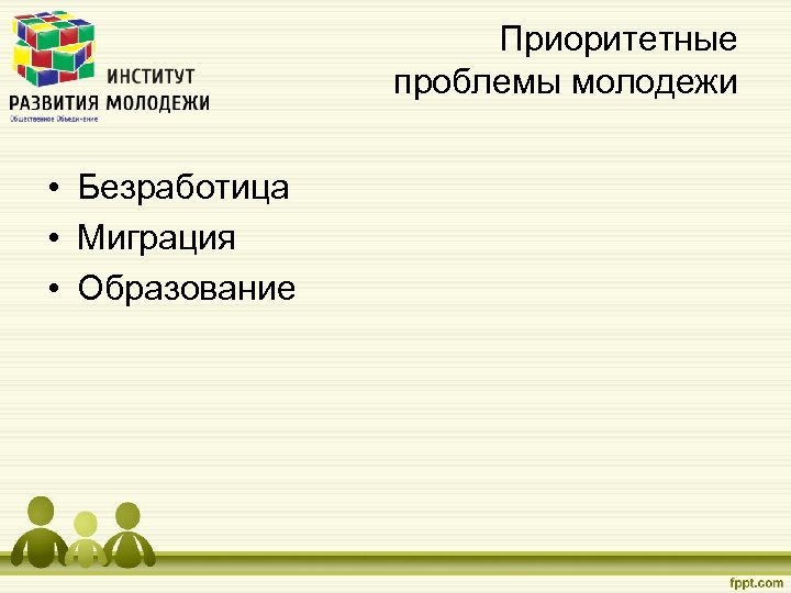 Приоритетные проблемы молодежи • Безработица • Миграция • Образование 