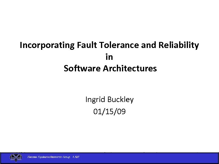 Incorporating Fault Tolerance and Reliability in Software Architectures Ingrid Buckley 01/15/09 