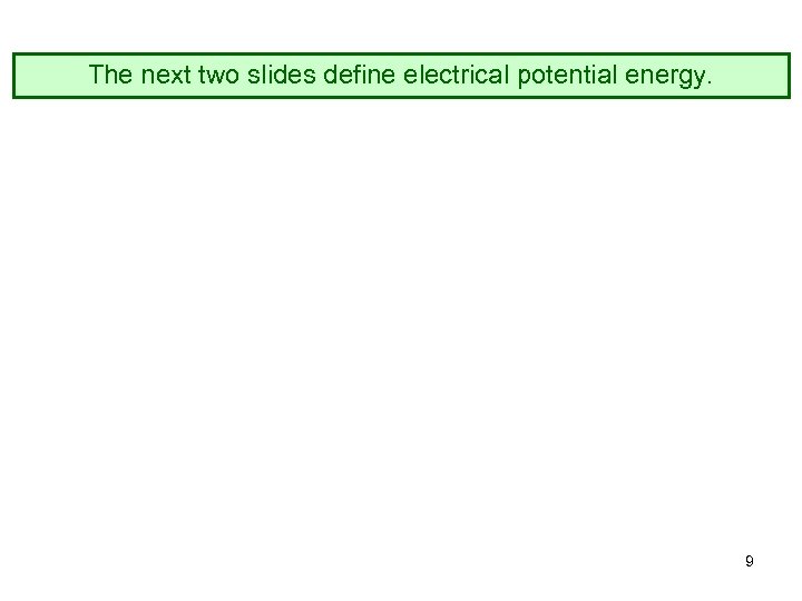 The next two slides define electrical potential energy. 9 