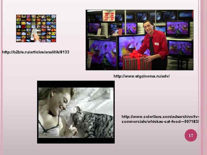 http: //b 2 bis. ru/articles/analitik/8133 http: //www. stgcinema. ru/adv/ http: //www. coloribus. com/adsarchive/tvcommercials/whiskas-cat-food---507183/ 17