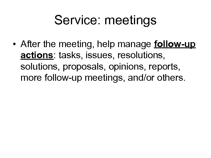 Service: meetings • After the meeting, help manage follow-up actions: tasks, issues, resolutions, proposals,