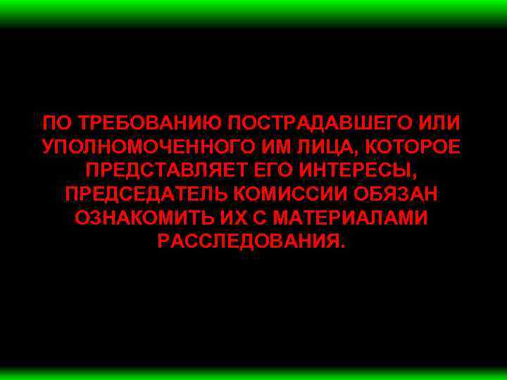 ПО ТРЕБОВАНИЮ ПОСТРАДАВШЕГО ИЛИ УПОЛНОМОЧЕННОГО ИМ ЛИЦА, КОТОРОЕ ПРЕДСТАВЛЯЕТ ЕГО ИНТЕРЕСЫ, ПРЕДСЕДАТЕЛЬ КОМИССИИ ОБЯЗАН