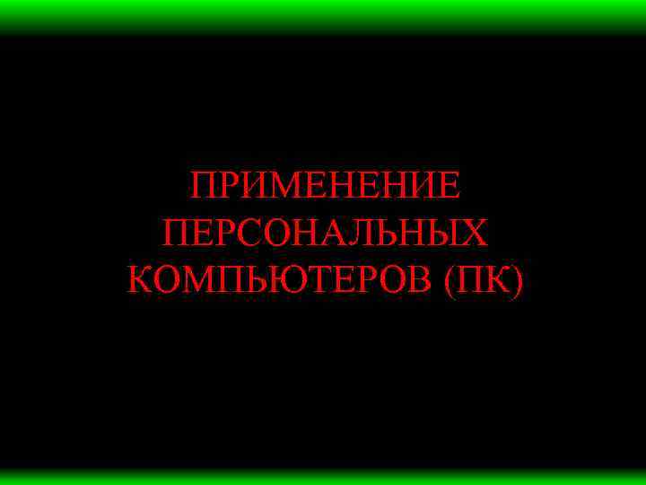 ПРИМЕНЕНИЕ ПЕРСОНАЛЬНЫХ КОМПЬЮТЕРОВ (ПК) 