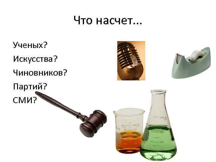 Что насчет. . . Ученых? Искусства? Чиновников? Партий? СМИ? 