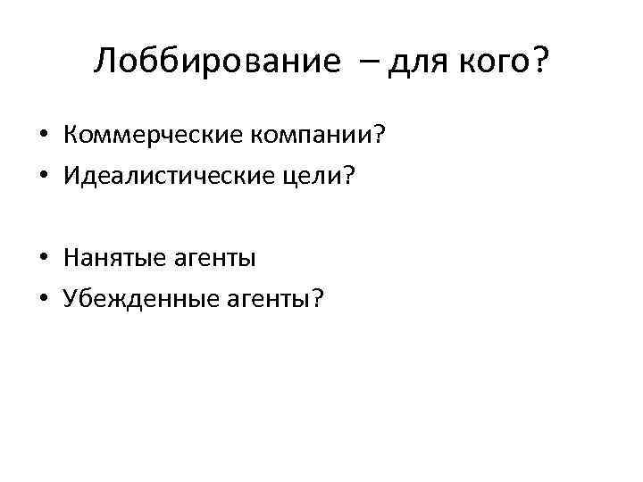 Лоббирование – для кого? • Коммерческие компании? • Идеалистические цели? • Нанятые агенты •