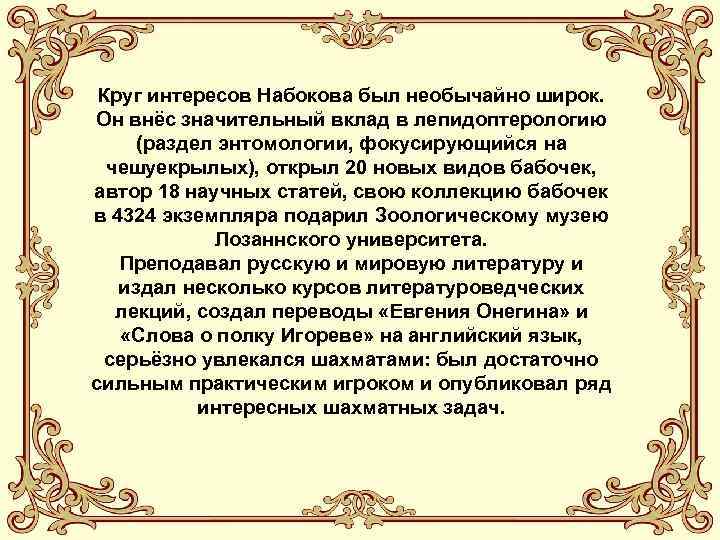 Круг интересов Набокова был необычайно широк. Он внёс значительный вклад в лепидоптерологию (раздел энтомологии,