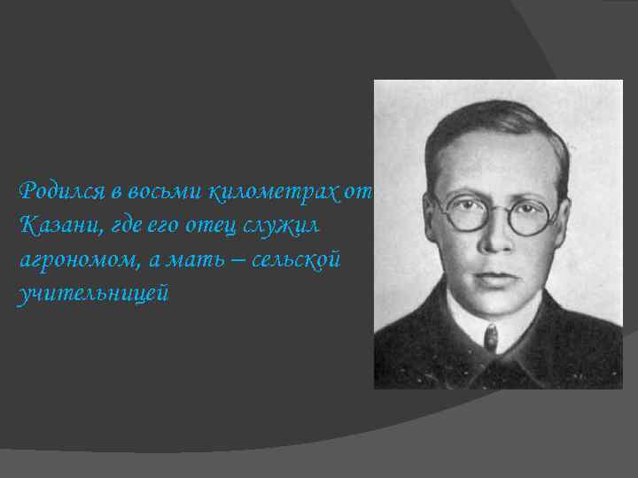 Родился в восьми километрах от Казани, где его отец служил агрономом, а мать –