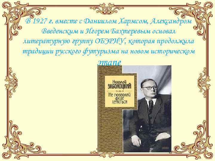 В 1927 г. вместе с Даниилом Хармсом, Александром Введенским и Игорем Бахтеревым основал литературную