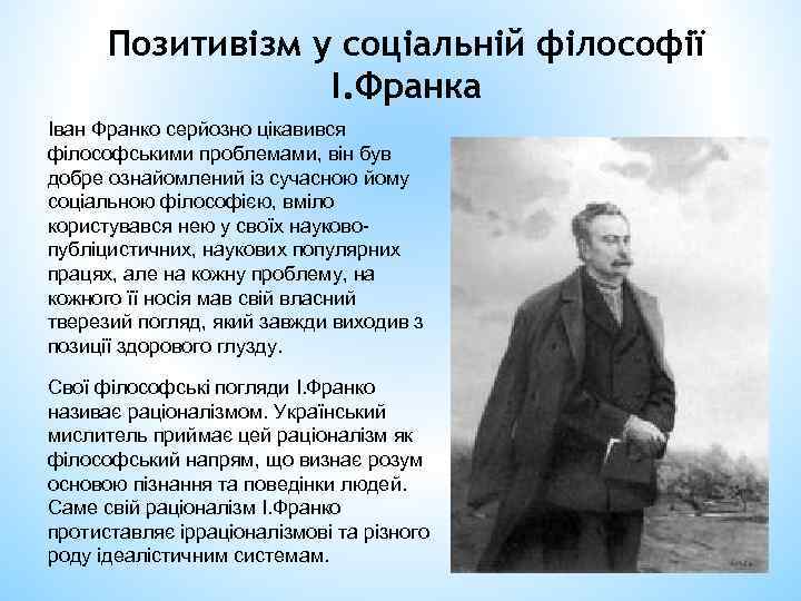 Позитивізм у соціальній філософії І. Франка Іван Франко серйозно цікавився філософськими проблемами, він був