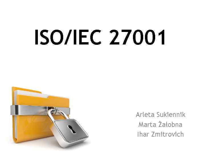 ISO/IEC 27001 Arleta Sukiennik Marta Żałobna Ihar Zmitrovich 