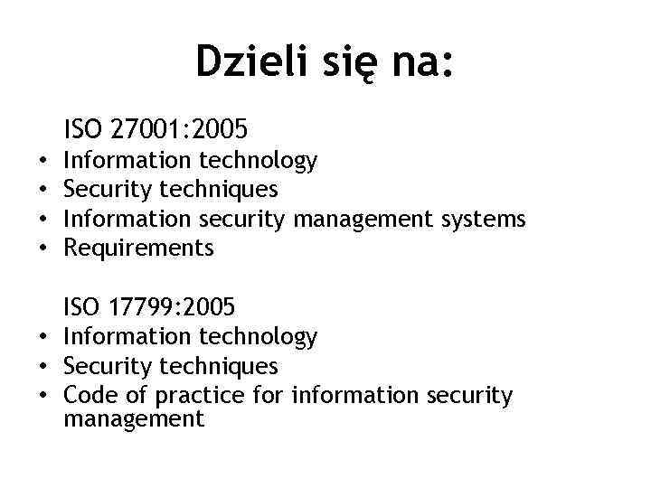 Dzieli się na: ISO 27001: 2005 • • Information technology Security techniques Information security