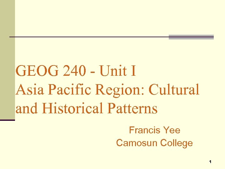 GEOG 240 - Unit I Asia Pacific Region: Cultural and Historical Patterns Francis Yee