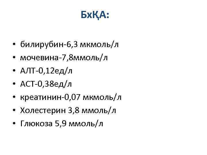 БхҚА: • • билирубин-6, 3 мкмоль/л мочевина-7, 8 ммоль/л АЛТ-0, 12 ед/л АСТ-0, 38