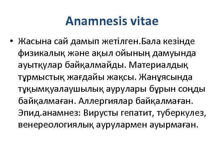 Anamnesis vitae • Жасына сай дамып жетілген. Бала кезінде физикалық және ақыл ойының дамуында