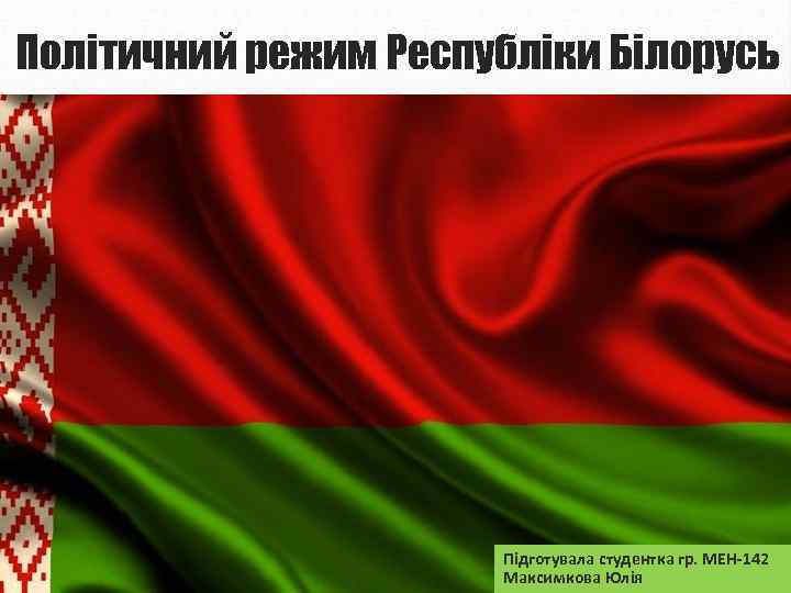Політичний режим Республіки Білорусь Підготувала студентка гр. МЕН-142 Максимкова Юлія 