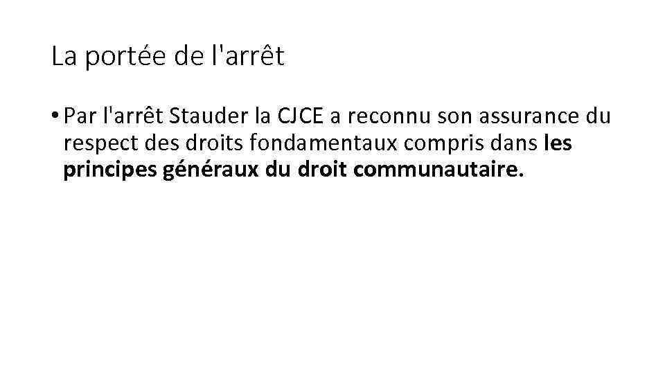 La portée de l'arrêt • Par l'arrêt Stauder la CJCE a reconnu son assurance