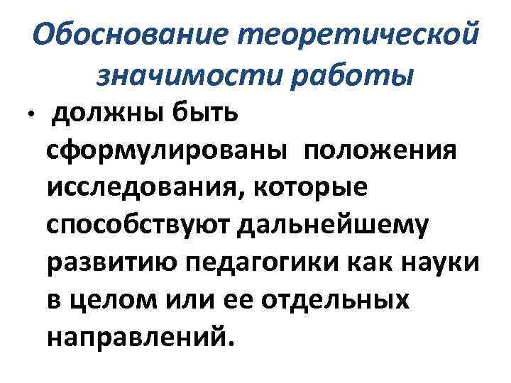 Обоснование теоретической значимости работы • должны быть сформулированы положения исследования, которые способствуют дальнейшему развитию
