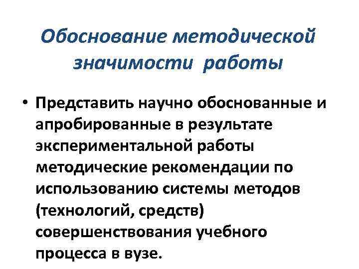 Обоснование методической значимости работы • Представить научно обоснованные и апробированные в результате экспериментальной работы