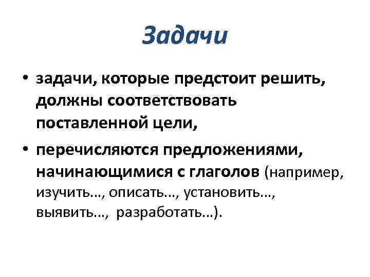 Задачи • задачи, которые предстоит решить, должны соответствовать поставленной цели, • перечисляются предложениями, начинающимися