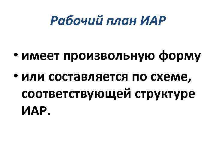 Рабочий план ИАР • имеет произвольную форму • или составляется по схеме, соответствующей структуре