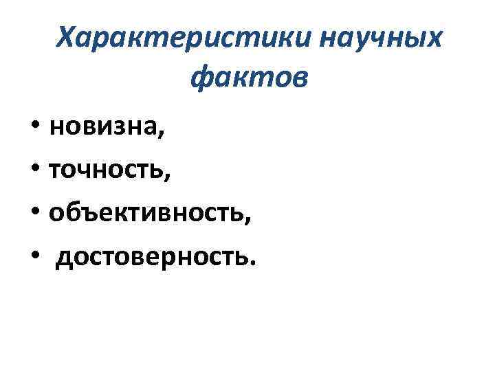 Характеристики научных фактов • новизна, • точность, • объективность, • достоверность. 