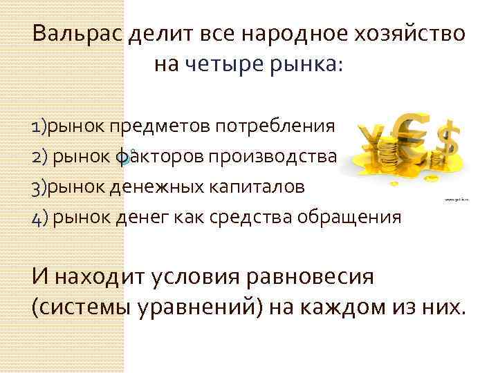 Вальрас делит все народное хозяйство на четыре рынка: 1)рынок предметов потребления 2) рынок факторов