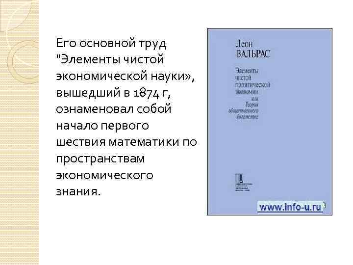  Его основной труд "Элементы чистой экономической науки» , вышедший в 1874 г, ознаменовал