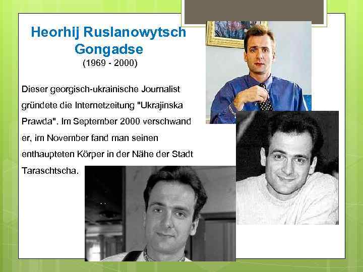 Heorhij Ruslanowytsch Gongadse (1969 - 2000) Dieser georgisch-ukrainische Journalist gründete die Internetzeitung 