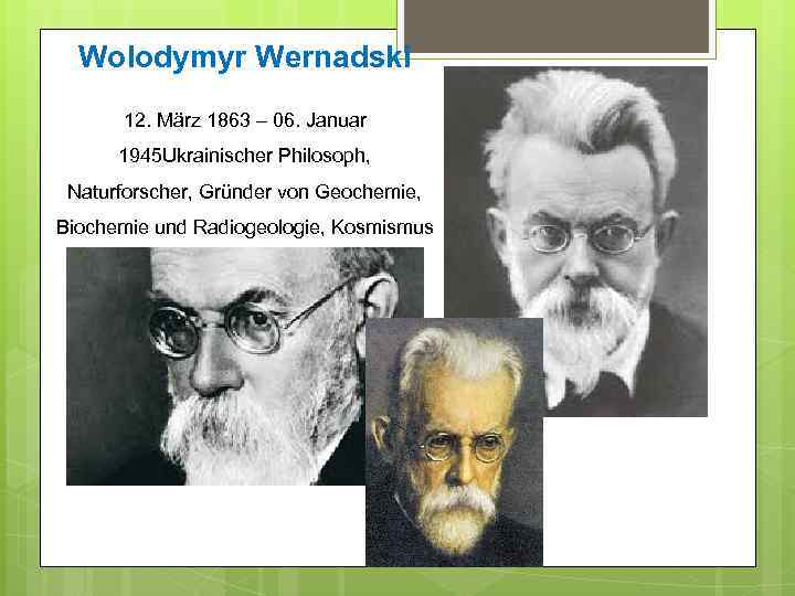 Wolodymyr Wernadski 12. März 1863 – 06. Januar 1945 Ukrainischer Philosoph, Naturforscher, Gründer von