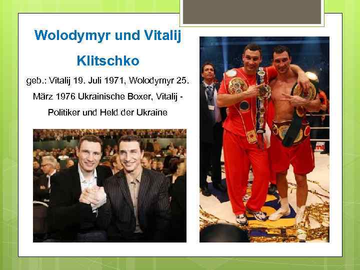 Wolodymyr und Vitalij Klitschko geb. : Vitalij 19. Juli 1971, Wolodymyr 25. März 1976