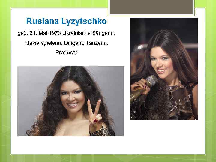 Ruslana Lyzytschko geb. 24. Mai 1973 Ukrainische Sängerin, Klavierspielerin, Dirigent, Tänzerin, Producer 