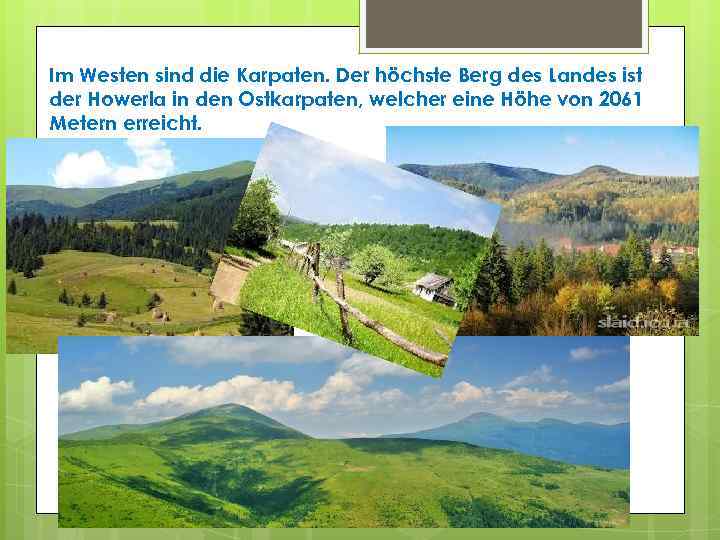 Im Westen sind die Karpaten. Der höchste Berg des Landes ist der Howerla in