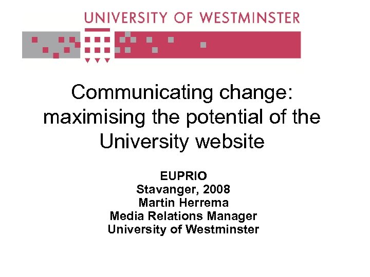 Communicating change: maximising the potential of the University website EUPRIO Stavanger, 2008 Martin Herrema