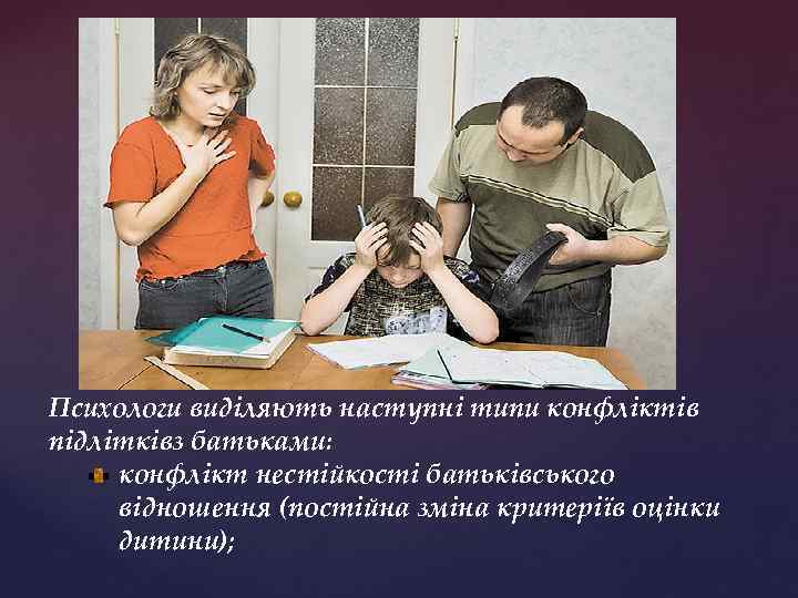 Психологи виділяють наступні типи конфліктів підлітківз батьками: конфлікт нестійкості батьківського відношення (постійна зміна критеріїв