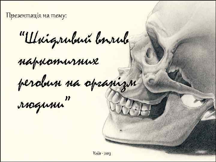 Презентація на тему: “Шкідливий вплив наркотичних речовин на організм людини” Київ - 2013 