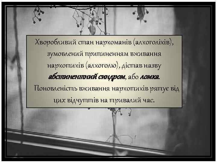 Хворобливий стан наркоманів (алкоголіків), зумовлений припиненням вживання наркотиків (алкоголю), дістав назву абстинентний синдром, або