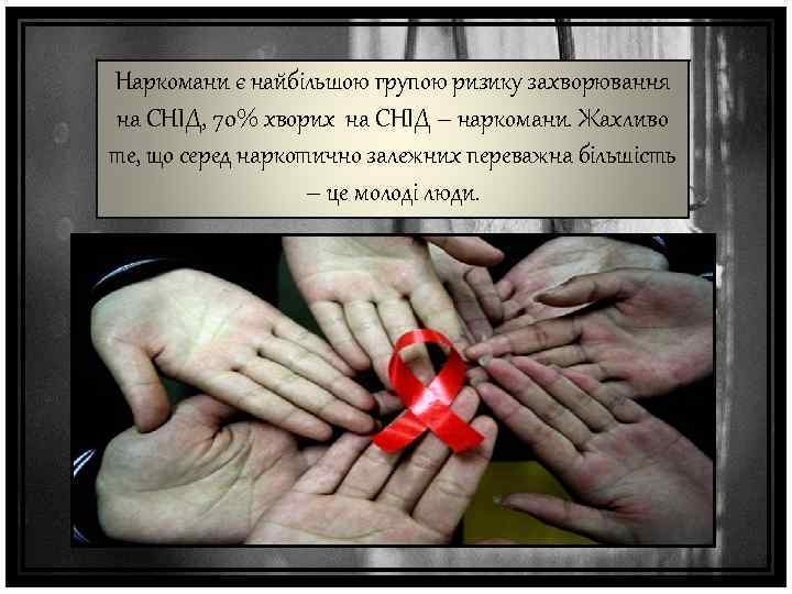 Наркомани є найбільшою групою ризику захворювання на СНІД, 70% хворих на СНІД – наркомани.