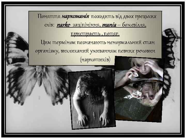 Поняття наркоманія походить від двох грецьких слів: narke- заціпініння, mania – божевілля, пристрасть ,