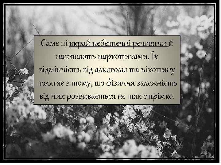 Саме ці вкрай небезпечні речовини й називають наркотиками. Їх відмінність від алкоголю та нікотину