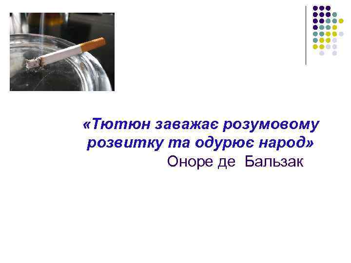  «Тютюн заважає розумовому розвитку та одурює народ» Оноре де Бальзак 