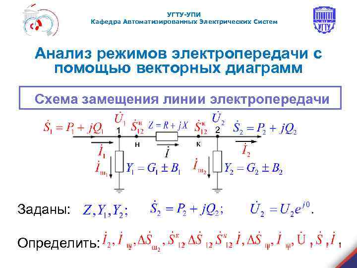 УГТУ-УПИ Кафедра Автоматизированных Электрических Систем Анализ режимов электропередачи с помощью векторных диаграмм Схема замещения