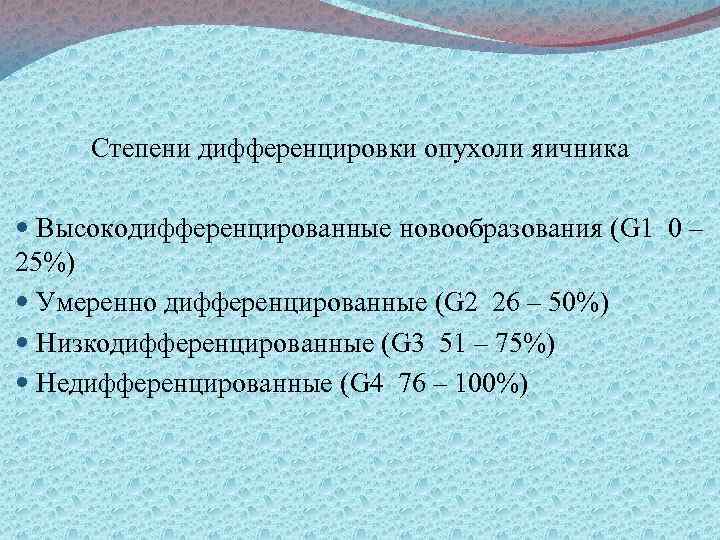 Степени дифференцировки опухоли яичника Высокодифференцированные новообразования (G 1 0 – 25%) Умеренно дифференцированные (G