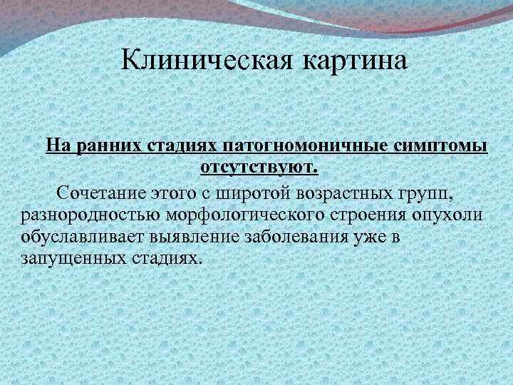 Клиническая картина На ранних стадиях патогномоничные симптомы отсутствуют. Сочетание этого с широтой возрастных групп,