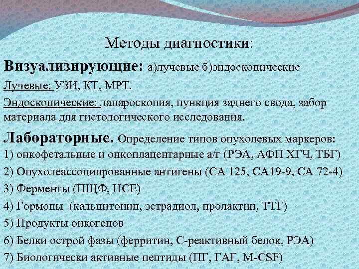 Методы диагностики: Визуализирующие: а)лучевые б)эндоскопические Лучевые: УЗИ, КТ, МРТ. Эндоскопические: лапароскопия, пункция заднего свода,