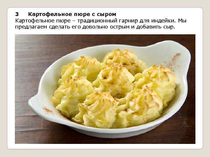 3 Картофельное пюре с сыром Картофельное пюре – традиционный гарнир для индейки. Мы предлагаем