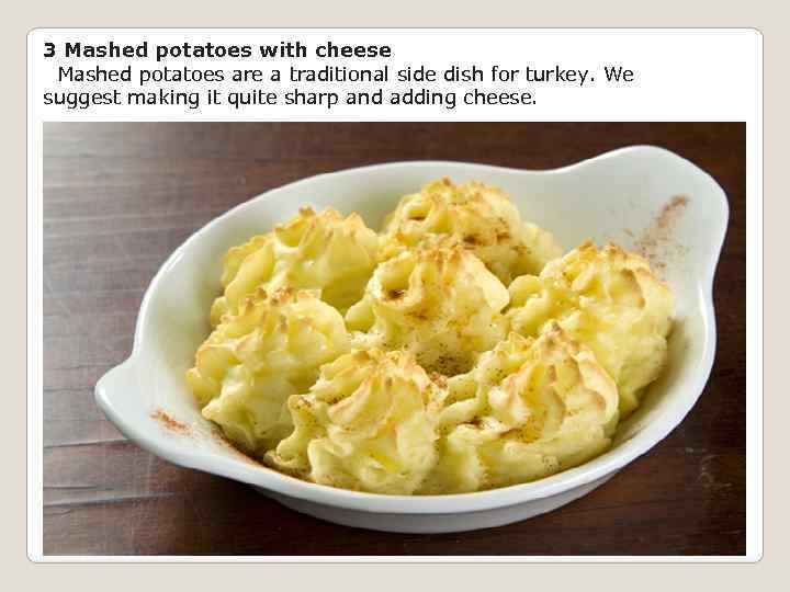 3 Mashed potatoes with cheese Mashed potatoes are a traditional side dish for turkey.