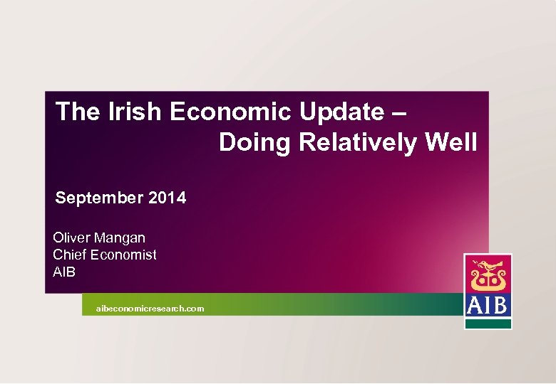The Irish Economic Update – Doing Relatively Well September 2014 Oliver Mangan Chief Economist