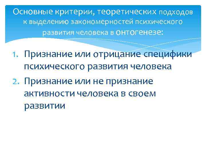 Основные критерии, теоретических подходов к выделению закономерностей психического развития человека в онтогенезе: 1. Признание